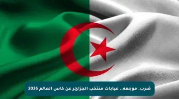 ضرب. موجعة.. غيابات منتخب الجزائر عن كأس العالم 2026